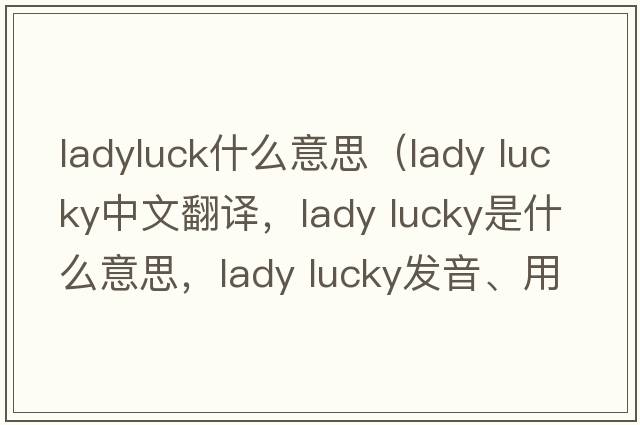 ladyluck什么意思（lady lucky中文翻譯，lady lucky是什么意思，lady lucky發(fā)音、用法及例句）