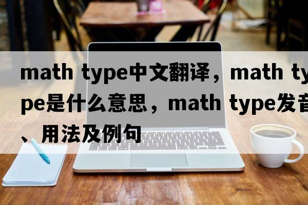 math type中文翻譯，math type是什么意思，math type發(fā)音、用法及例句