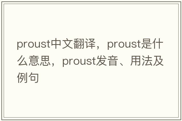 Proust中文翻譯，Proust是什么意思，Proust發(fā)音、用法及例句