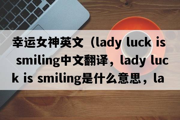 幸運女神英文（lady luck is smiling中文翻譯，lady luck is smiling是什么意思，lady luck is smiling發(fā)音、用法及例句）