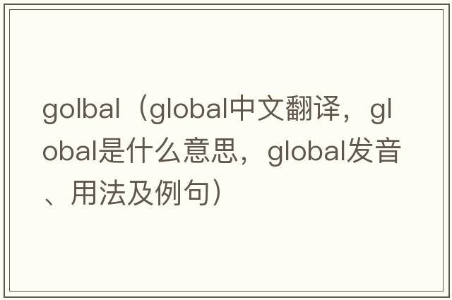 golbal（global中文翻譯，global是什么意思，global發(fā)音、用法及例句）