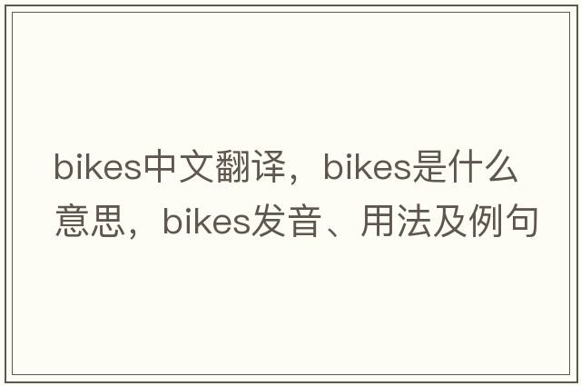 bikes中文翻譯，bikes是什么意思，bikes發(fā)音、用法及例句