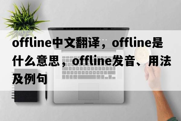 offline中文翻譯，offline是什么意思，offline發(fā)音、用法及例句