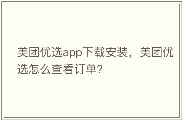 美團優(yōu)選app下載安裝，美團優(yōu)選怎么查看訂單？
