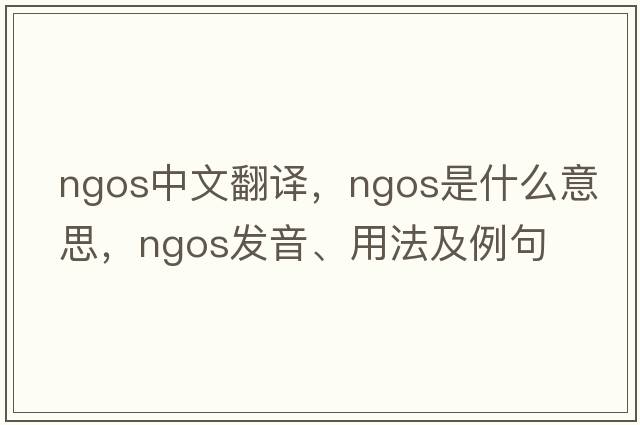 NGOs中文翻譯，NGOs是什么意思，NGOs發(fā)音、用法及例句