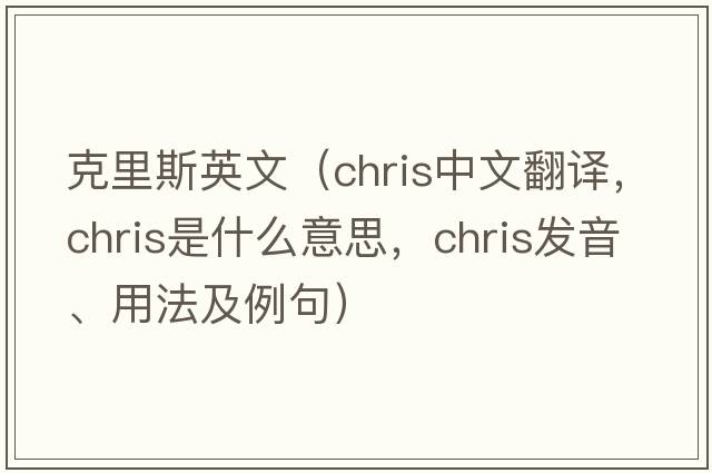 克里斯英文（CHRIS中文翻譯，CHRIS是什么意思，CHRIS發(fā)音、用法及例句）