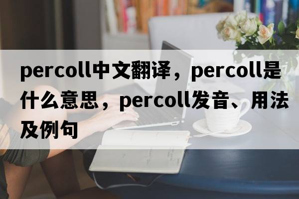 percoll中文翻譯，percoll是什么意思，percoll發(fā)音、用法及例句