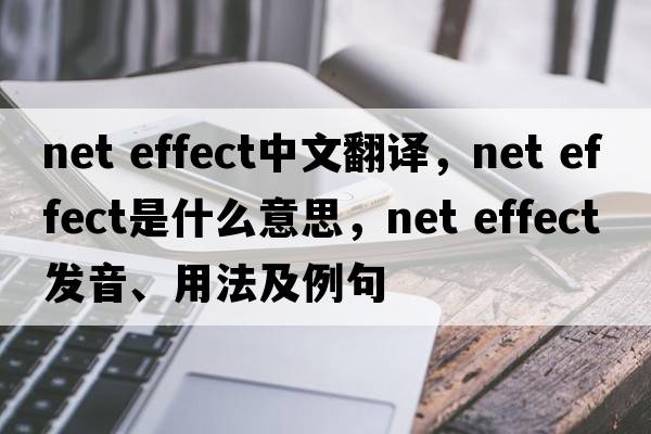 net effect中文翻譯，net effect是什么意思，net effect發(fā)音、用法及例句