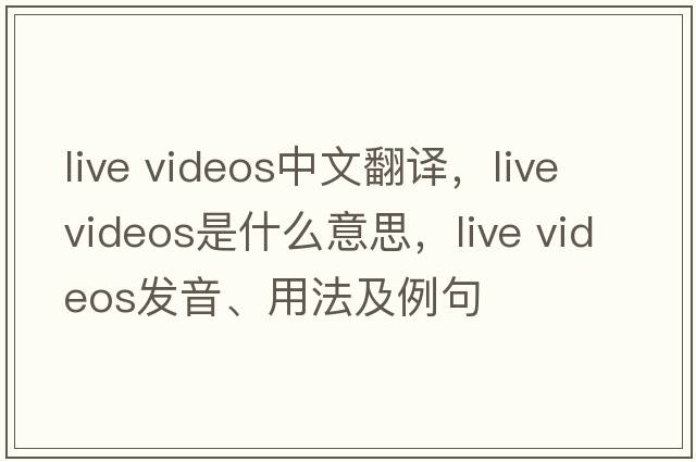 live videos中文翻譯，live videos是什么意思，live videos發(fā)音、用法及例句