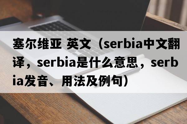 塞爾維亞 英文（Serbia中文翻譯，Serbia是什么意思，Serbia發(fā)音、用法及例句）
