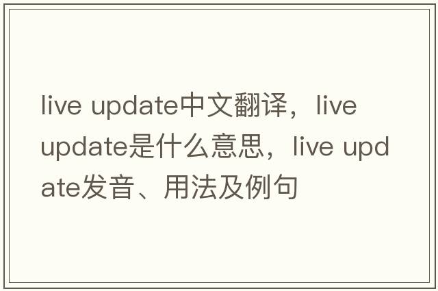live update中文翻譯，live update是什么意思，live update發(fā)音、用法及例句