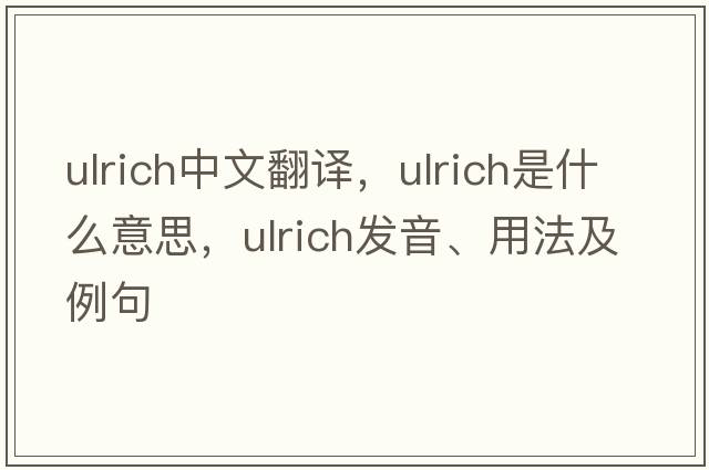 Ulrich中文翻譯，Ulrich是什么意思，Ulrich發(fā)音、用法及例句