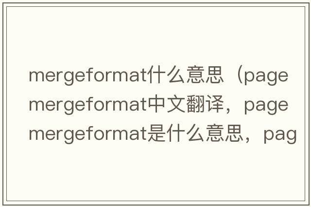 mergeformat什么意思（page mergeformat中文翻譯，page mergeformat是什么意思，page mergeformat發(fā)音、用法及例句）