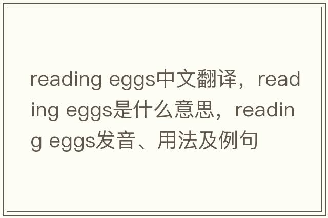 reading eggs中文翻譯，reading eggs是什么意思，reading eggs發(fā)音、用法及例句