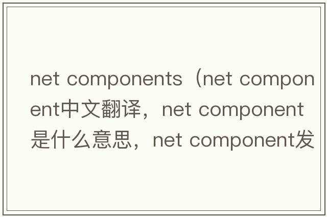 net components（net component中文翻譯，net component是什么意思，net component發(fā)音、用法及例句）