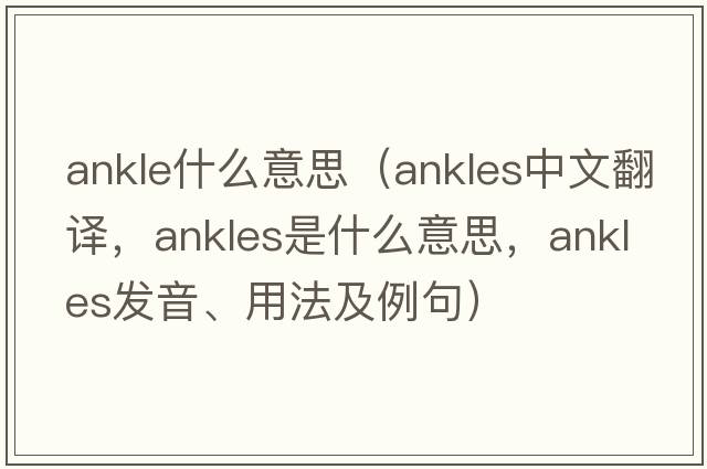 ankle什么意思（ankles中文翻譯，ankles是什么意思，ankles發(fā)音、用法及例句）