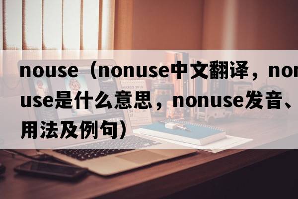 nouse（nonuse中文翻譯，nonuse是什么意思，nonuse發(fā)音、用法及例句）