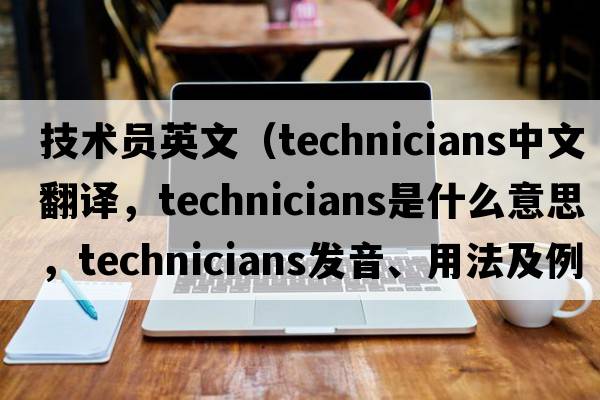 技術(shù)員英文（technicians中文翻譯，technicians是什么意思，technicians發(fā)音、用法及例句）