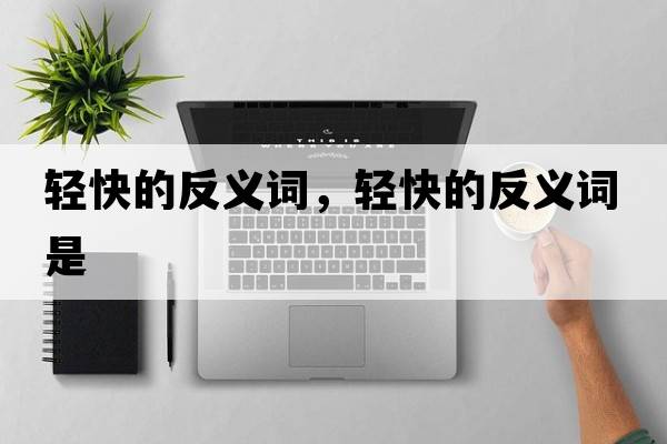 輕快的反義詞，輕快的反義詞是