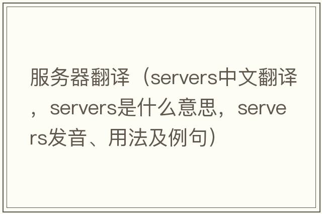 服務(wù)器翻譯（servers中文翻譯，servers是什么意思，servers發(fā)音、用法及例句）
