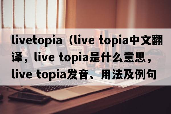 livetopia（live topia中文翻譯，live topia是什么意思，live topia發(fā)音、用法及例句）