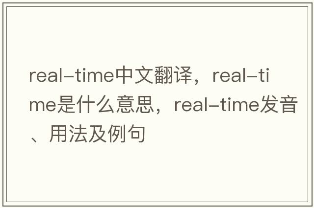 real-time中文翻譯，real-time是什么意思，real-time發(fā)音、用法及例句