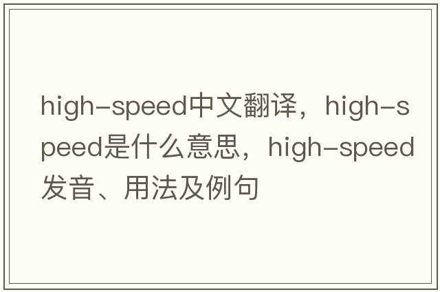 high-speed中文翻譯，high-speed是什么意思，high-speed發(fā)音、用法及例句