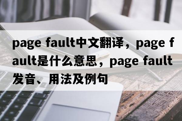 page fault中文翻譯，page fault是什么意思，page fault發(fā)音、用法及例句