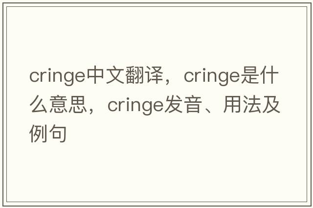 cringe中文翻譯，cringe是什么意思，cringe發(fā)音、用法及例句