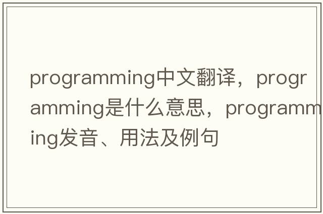 programming中文翻譯，programming是什么意思，programming發(fā)音、用法及例句