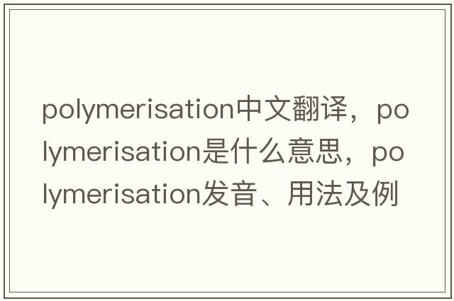 polymerisation中文翻譯，polymerisation是什么意思，polymerisation發(fā)音、用法及例句