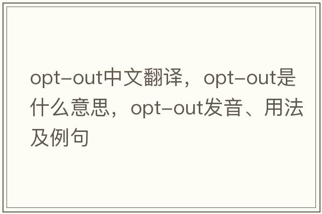 opt-out中文翻譯，opt-out是什么意思，opt-out發(fā)音、用法及例句