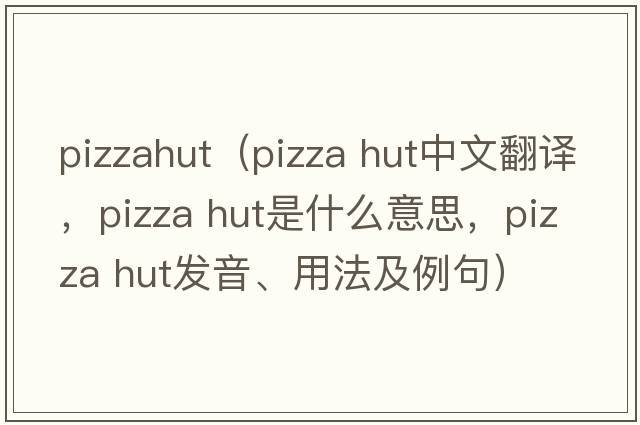 pizzahut（pizza hut中文翻譯，pizza hut是什么意思，pizza hut發(fā)音、用法及例句）