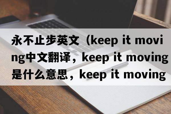 永不止步英文（keep it moving中文翻譯，keep it moving是什么意思，keep it moving發(fā)音、用法及例句）