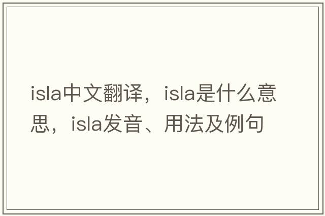 ISLA中文翻譯，ISLA是什么意思，ISLA發(fā)音、用法及例句