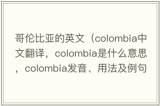哥倫比亞的英文（Colombia中文翻譯，Colombia是什么意思，Colombia發(fā)音、用法及例句）