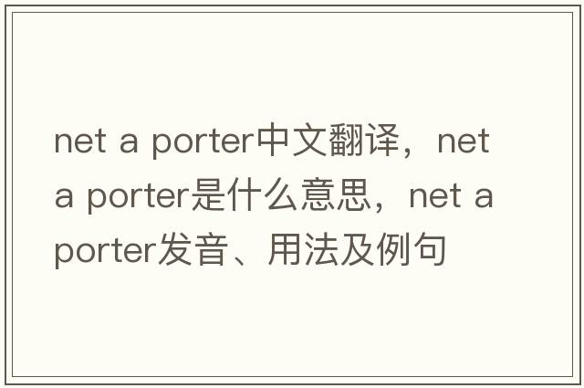 net a porter中文翻譯，net a porter是什么意思，net a porter發(fā)音、用法及例句