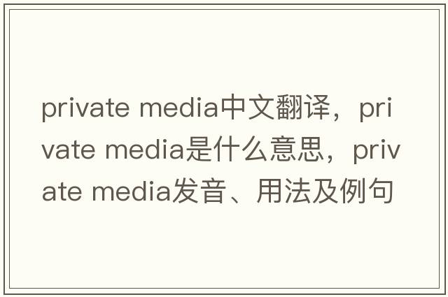 private media中文翻譯，private media是什么意思，private media發(fā)音、用法及例句