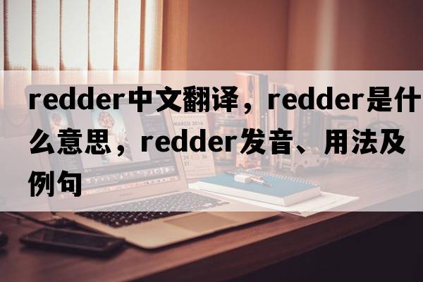 redder中文翻譯，redder是什么意思，redder發(fā)音、用法及例句