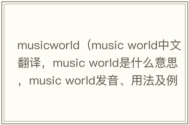 musicworld（music world中文翻譯，music world是什么意思，music world發(fā)音、用法及例句）