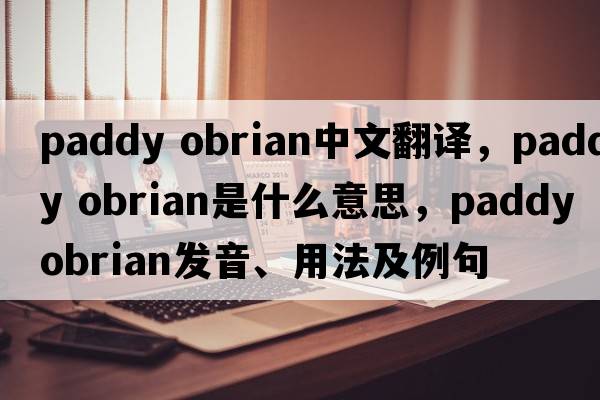 paddy obrian中文翻譯，paddy obrian是什么意思，paddy obrian發(fā)音、用法及例句