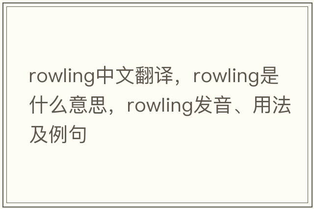 Rowling中文翻譯，Rowling是什么意思，Rowling發(fā)音、用法及例句