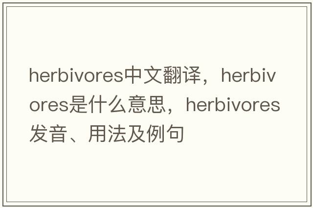 herbivores中文翻譯，herbivores是什么意思，herbivores發(fā)音、用法及例句