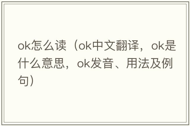 ok怎么讀（ok中文翻譯，ok是什么意思，ok發(fā)音、用法及例句）