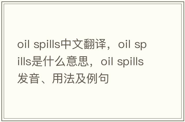 oil spills中文翻譯，oil spills是什么意思，oil spills發(fā)音、用法及例句