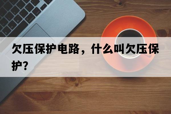 欠壓保護電路，什么叫欠壓保護？