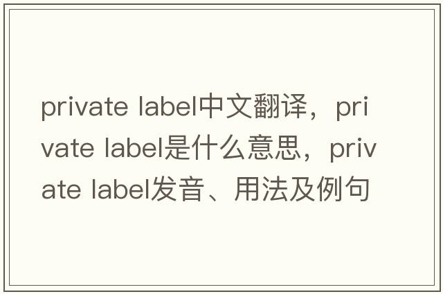 private label中文翻譯，private label是什么意思，private label發(fā)音、用法及例句