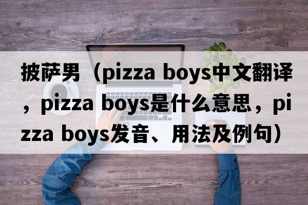 披薩男（pizza boys中文翻譯，pizza boys是什么意思，pizza boys發(fā)音、用法及例句）