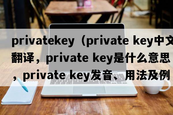 privatekey（private key中文翻譯，private key是什么意思，private key發(fā)音、用法及例句）