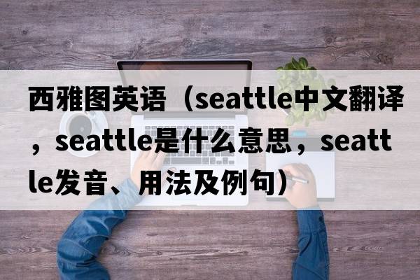 西雅圖英語(yǔ)（Seattle中文翻譯，Seattle是什么意思，Seattle發(fā)音、用法及例句）